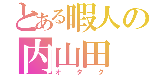 とある暇人の内山田（オタク）