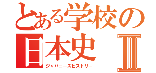 とある学校の日本史Ⅱ（ジャパニーズヒストリー）