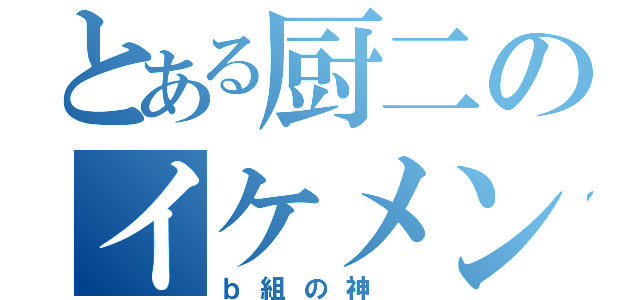 とある厨二のイケメン（ｂ組の神 ）