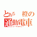 とある　橙の通勤電車（ニーマルキュー）