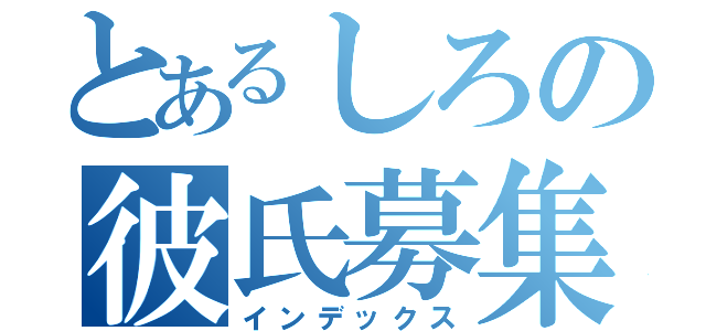 とあるしろの彼氏募集（インデックス）