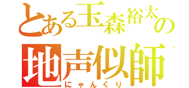 とある玉森裕太の地声似師（にゃんくり）