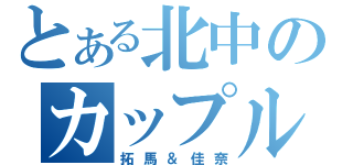 とある北中のカップル（拓馬＆佳奈）