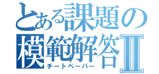 とある課題の模範解答Ⅱ（チートペーパー）