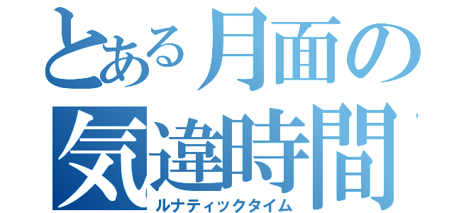 とある月面の気違時間（ルナティックタイム）