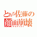 とある佐藤の顔面崩壊（キモチワルイ）