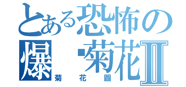 とある恐怖の爆你菊花Ⅱ（菊花圖）