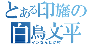 とある印旛の白鳥文平（インなんとか村）