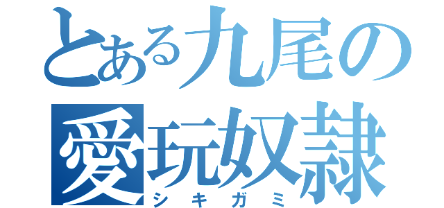 とある九尾の愛玩奴隷（シキガミ）