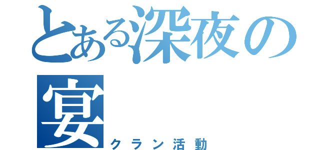 とある深夜の宴（クラン活動）