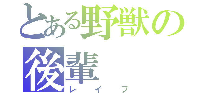 とある野獣の後輩（レイプ）