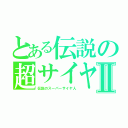 とある伝説の超サイヤ人Ⅱ（伝説のスーパーサイヤ人）