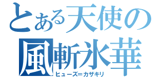 とある天使の風斬氷華（ヒューズ＝カザキリ）