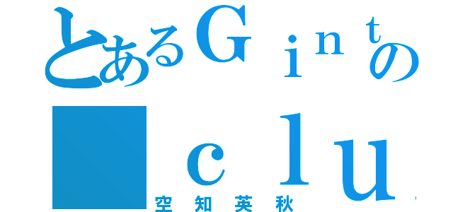 とあるＧｉｎｔａｍａ の ｃｌｕｂ（空知英秋）