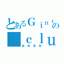 とあるＧｉｎｔａｍａ の ｃｌｕｂ（空知英秋）