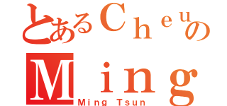 とあるＣｈｅｕｎｇのＭｉｎｇ Ｔｓｕｎ（Ｍｉｎｇ Ｔｓｕｎ）