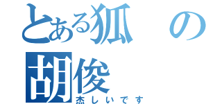 とある狐の胡俊（杰しいです）