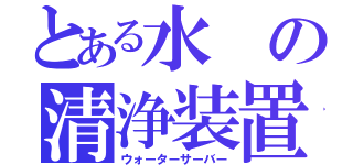 とある水の清浄装置（ウォーターサーバー）