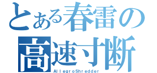 とある春雷の高速寸断機械（ＡｌｌｅｇｒｏＳｈｒｅｄｄｅｒ）