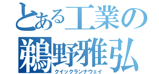 とある工業の鵜野雅弘（クイックランナウェイ）