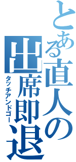 とある直人の出席即退室（タッチアンドゴー）