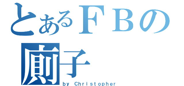 とあるＦＢの廁子（ｂｙ Ｃｈｒｉｓｔｏｐｈｅｒ）