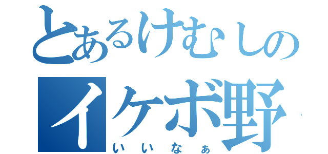 とあるけむしのイケボ野郎（いいなぁ）