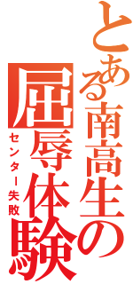 とある南高生の屈辱体験（センター失敗）