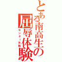 とある南高生の屈辱体験（センター失敗）