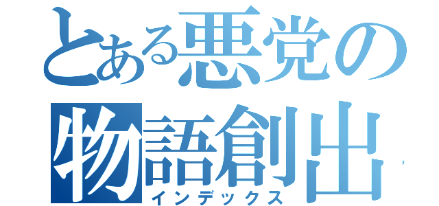 とある悪党の物語創出（インデックス）