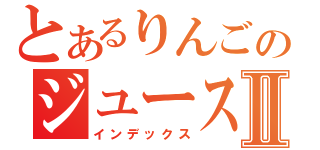 とあるりんごのジュースⅡ（インデックス）