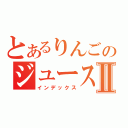 とあるりんごのジュースⅡ（インデックス）