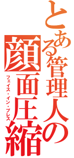 とある管理人の顔面圧縮（フェイス・イン・プレス）