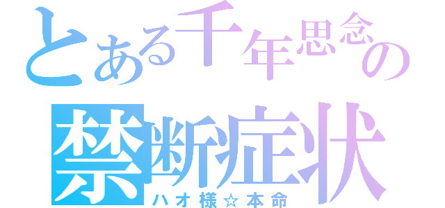 とある千年思念の禁断症状（ハオ様☆本命）