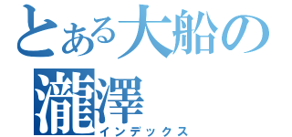 とある大船の瀧澤（インデックス）