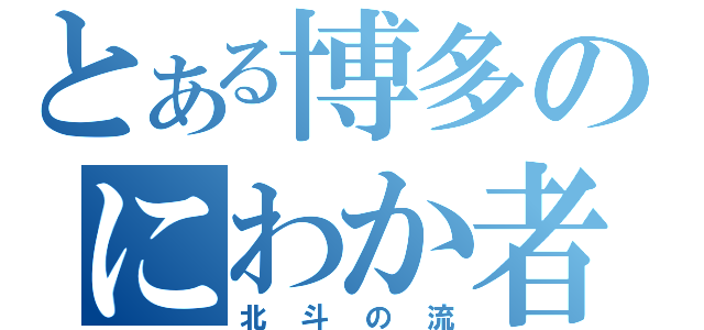 とある博多のにわか者（北斗の流）