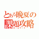 とある晩夏の課題攻略（ホームワーク）