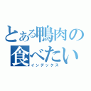 とある鴨肉の食べたい（インデックス）