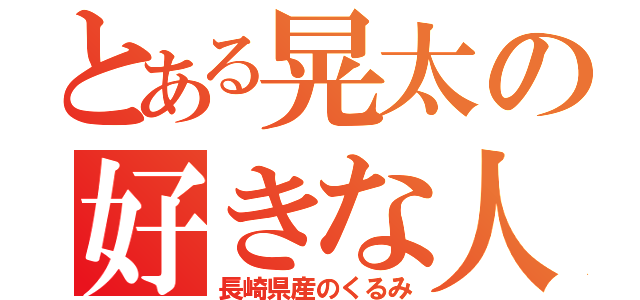 とある晃太の好きな人（長崎県産のくるみ）