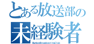 とある放送部の未経験者大歓迎（ＢｕｎｋｙｏＢｒｏａｄｃａｓｔｉｎｇＣｌｕｂ）