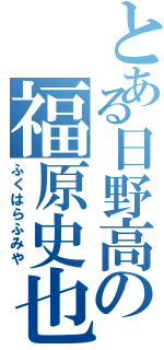 とある日野高の福原史也（ふくはらふみや）