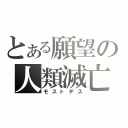 とある願望の人類滅亡（モストデス）