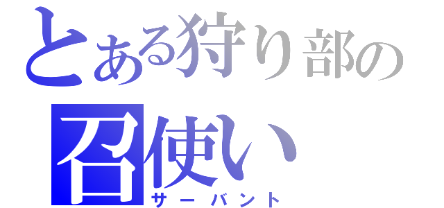 とある狩り部の召使い（サーバント）