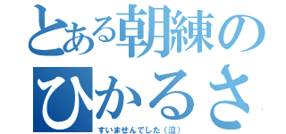 とある朝練のひかるさ〜ん（すいませんでした（泣））