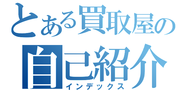 とある買取屋の自己紹介（インデックス）