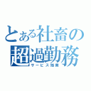 とある社畜の超過勤務（サービス残業）