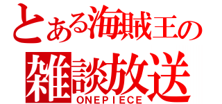 とある海賊王の雑談放送（ＯＮＥＰＩＥＣＥ）