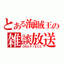 とある海賊王の雑談放送（ＯＮＥＰＩＥＣＥ）