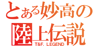 とある妙高の陸上伝説（Ｔ＆Ｆ．ＬＥＧＥＮＤ）