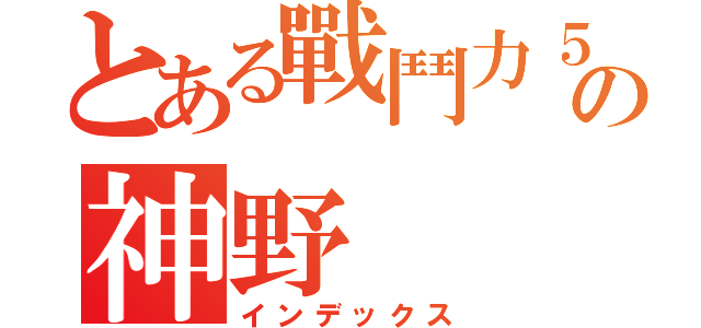 とある戰鬥力５の神野（インデックス）